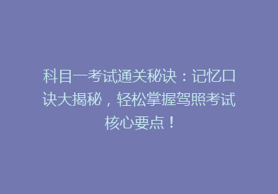 科目一考试通关秘诀：记忆口诀大揭秘，轻松掌握驾照考试核心要点！