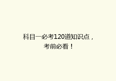 科目一必考120道知识点，考前必看！