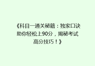 《科目一通关秘籍：独家口诀助你轻松上90分，揭秘考试高分技巧！》