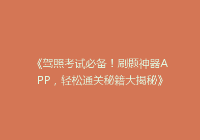 《驾照考试必备！刷题神器APP，轻松通关秘籍大揭秘》