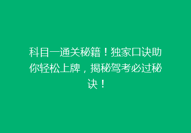 科目一通关秘籍！独家口诀助你轻松上牌，揭秘驾考必过秘诀！