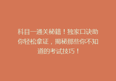 科目一通关秘籍！独家口诀助你轻松拿证，揭秘那些你不知道的考试技巧！