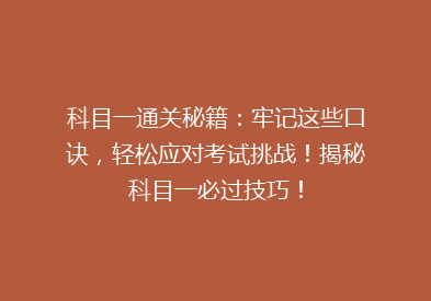 科目一通关秘籍：牢记这些口诀，轻松应对考试挑战！揭秘科目一必过技巧！