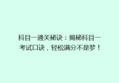科目一通关秘诀：揭秘科目一考试口诀，轻松满分不是梦！