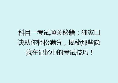 科目一考试通关秘籍：独家口诀助你轻松满分，揭秘那些隐藏在记忆中的考试技巧！