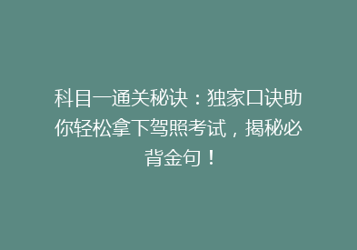 科目一通关秘诀：独家口诀助你轻松拿下驾照考试，揭秘必背金句！