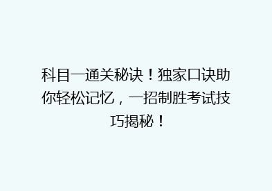 科目一通关秘诀！独家口诀助你轻松记忆，一招制胜考试技巧揭秘！