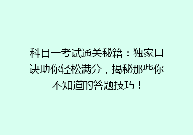 科目一考试通关秘籍：独家口诀助你轻松满分，揭秘那些你不知道的答题技巧！