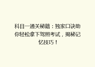 科目一通关秘籍：独家口诀助你轻松拿下驾照考试，揭秘记忆技巧！