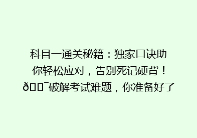 科目一通关秘籍：独家口诀助你轻松应对，告别死记硬背！🎯破解考试难题，你准备好了吗？