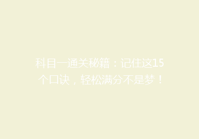 科目一通关秘籍：记住这15个口诀，轻松满分不是梦！