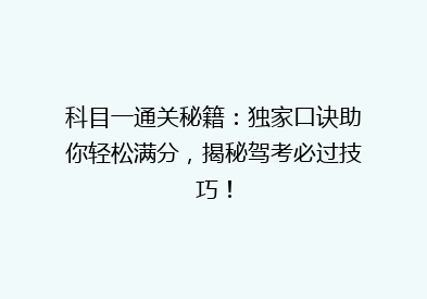 科目一通关秘籍：独家口诀助你轻松满分，揭秘驾考必过技巧！