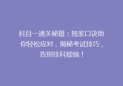 科目一通关秘籍：独家口诀助你轻松应对，揭秘考试技巧，告别挂科烦恼！