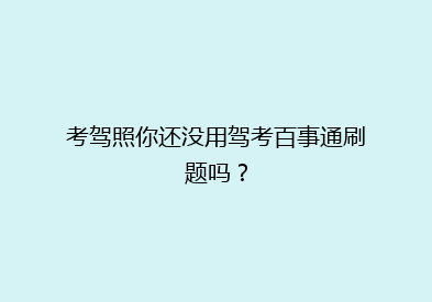 考驾照你还没用驾考百事通刷题吗？