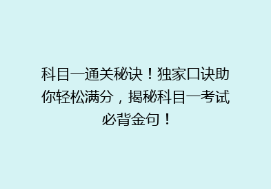 科目一通关秘诀！独家口诀助你轻松满分，揭秘科目一考试必背金句！