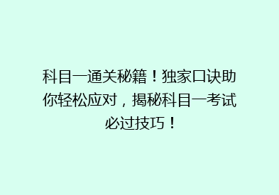 科目一通关秘籍！独家口诀助你轻松应对，揭秘科目一考试必过技巧！