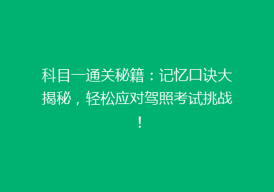 科目一通关秘籍：记忆口诀大揭秘，轻松应对驾照考试挑战！