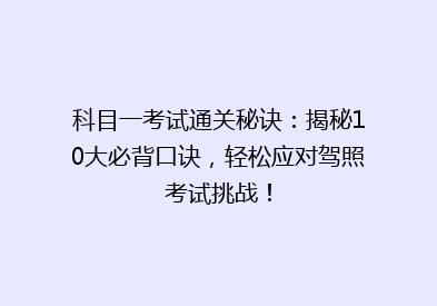 科目一考试通关秘诀：揭秘10大必背口诀，轻松应对驾照考试挑战！