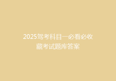2025驾考科目一必看必收藏考试题库答案