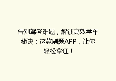 告别驾考难题，解锁高效学车秘诀：这款刷题APP，让你轻松拿证！