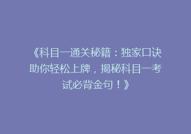 《科目一通关秘籍：独家口诀助你轻松上牌，揭秘科目一考试必背金句！》