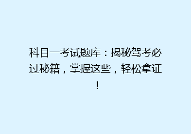 科目一考试题库：揭秘驾考必过秘籍，掌握这些，轻松拿证！