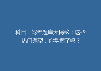 科目一驾考题库大揭秘：这些热门题型，你掌握了吗？