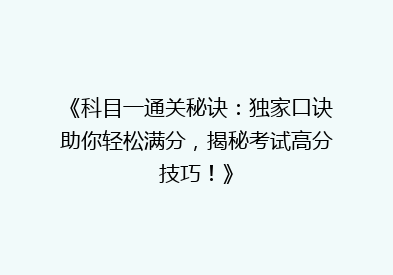 《科目一通关秘诀：独家口诀助你轻松满分，揭秘考试高分技巧！》