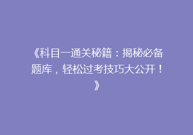 《科目一通关秘籍：揭秘必备题库，轻松过考技巧大公开！》