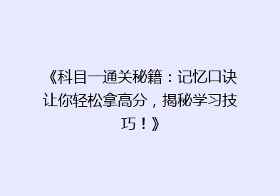 《科目一通关秘籍：记忆口诀让你轻松拿高分，揭秘学习技巧！》