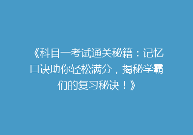 《科目一考试通关秘籍：记忆口诀助你轻松满分，揭秘学霸们的复习秘诀！》