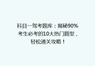 科目一驾考题库：揭秘90%考生必考的10大热门题型，轻松通关攻略！