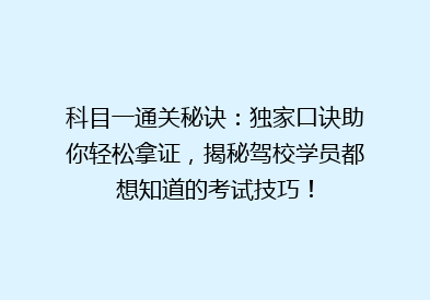 科目一通关秘诀：独家口诀助你轻松拿证，揭秘驾校学员都想知道的考试技巧！