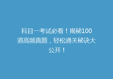 科目一考试必看！揭秘100道高频真题，轻松通关秘诀大公开！