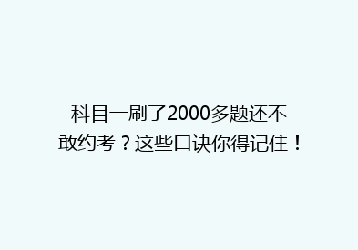 科目一刷了2000多题还不敢约考？这些口诀你得记住！