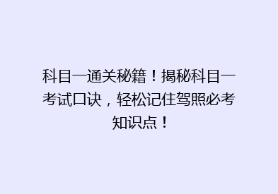 科目一通关秘籍！揭秘科目一考试口诀，轻松记住驾照必考知识点！