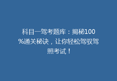 科目一驾考题库：揭秘100%通关秘诀，让你轻松驾驭驾照考试！