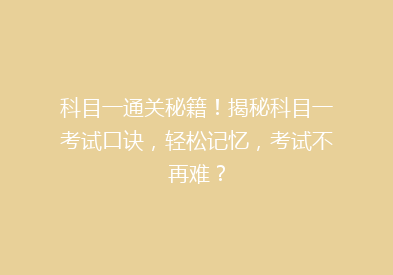 科目一通关秘籍！揭秘科目一考试口诀，轻松记忆，考试不再难？