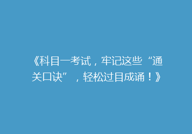《科目一考试，牢记这些“通关口诀”，轻松过目成诵！》