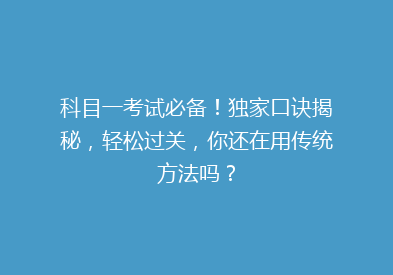 科目一考试必备！独家口诀揭秘，轻松过关，你还在用传统方法吗？