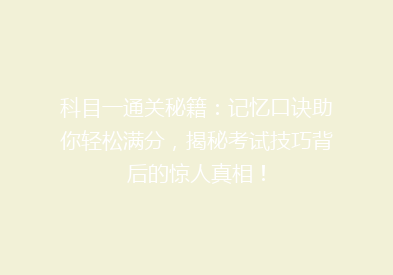 科目一通关秘籍：记忆口诀助你轻松满分，揭秘考试技巧背后的惊人真相！