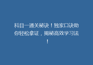 科目一通关秘诀！独家口诀助你轻松拿证，揭秘高效学习法！