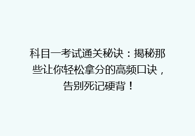 科目一考试通关秘诀：揭秘那些让你轻松拿分的高频口诀，告别死记硬背！