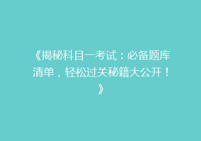 《揭秘科目一考试：必备题库清单，轻松过关秘籍大公开！》