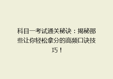 科目一考试通关秘诀：揭秘那些让你轻松拿分的高频口诀技巧！