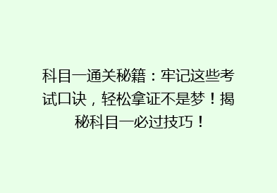 科目一通关秘籍：牢记这些考试口诀，轻松拿证不是梦！揭秘科目一必过技巧！