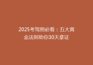 2025考驾照必看：五大黄金法则助你30天拿证