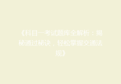 《科目一考试题库全解析：揭秘通过秘诀，轻松掌握交通法规》