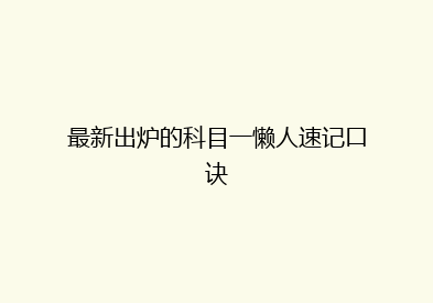 最新出炉的科目一懒人速记口诀