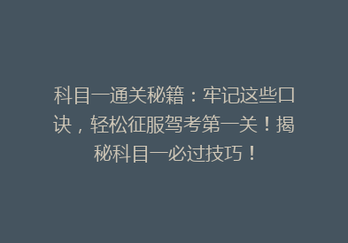科目一通关秘籍：牢记这些口诀，轻松征服驾考第一关！揭秘科目一必过技巧！